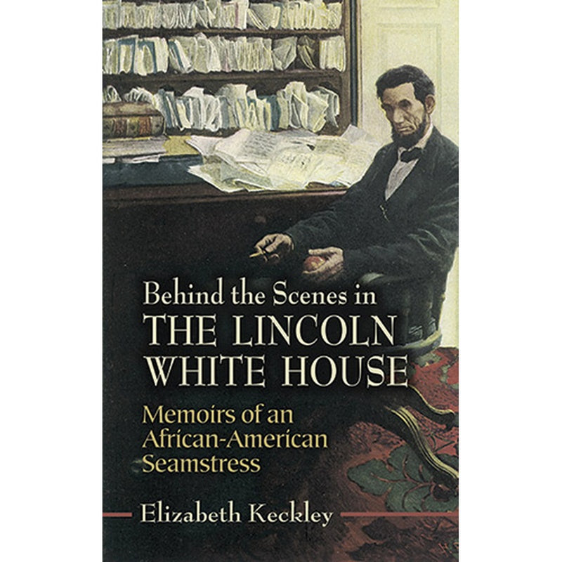 Behind the Scenes in the Lincoln White House: Memoirs of an African-American Seamstress