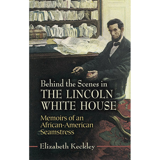 Behind the Scenes in the Lincoln White House: Memoirs of an African-American Seamstress