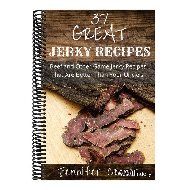 37 Great Jerky Recipes: Beef and Other Game Jerky Recipes That Are Better Than Your Uncle's.