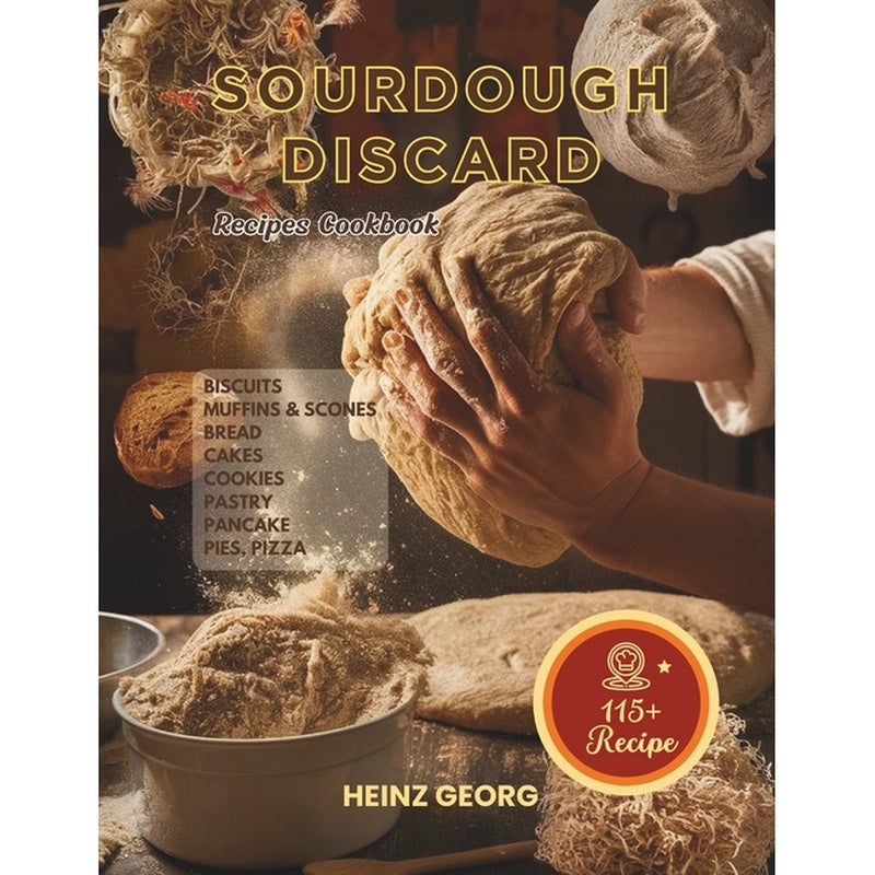 Baking Made Easy: 115+ Recipes Using Sourdough Discard, Complete with Cook Times and Nutrition