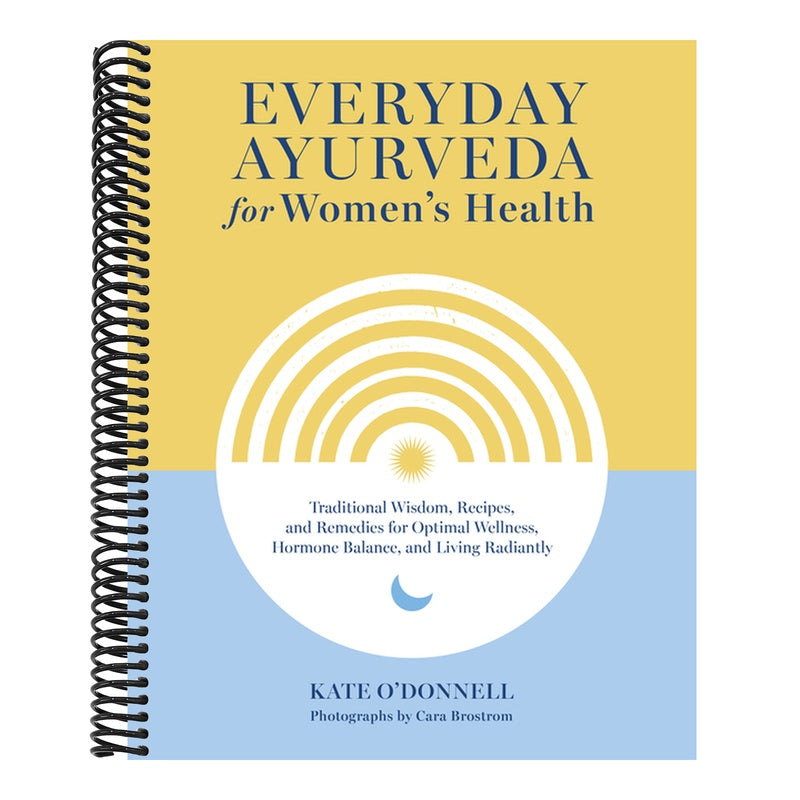Everyday Ayurveda for Women's Health: Traditional Wisdom, Recipes, and Remedies for Optimal Wellness, Hormone Balance, and Living Radiantly