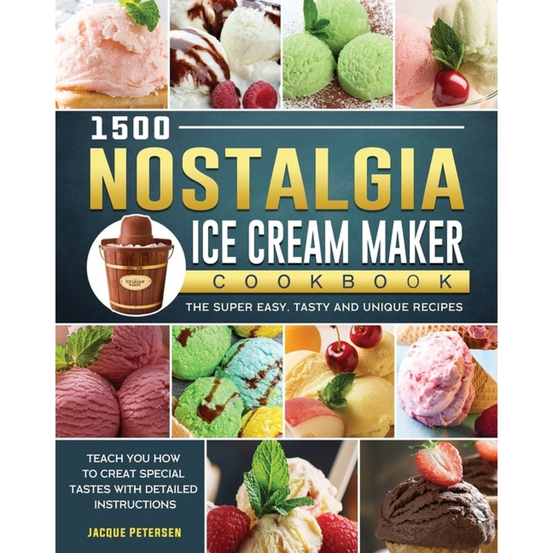 1500 Nostalgia Ice Cream Maker Cookbook: The Super Easy, Tasty and Unique Recipes to Teach You How to Creat Special Tastes with Detailed Instructions