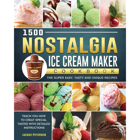 1500 Nostalgia Ice Cream Maker Cookbook: The Super Easy, Tasty and Unique Recipes to Teach You How to Creat Special Tastes with Detailed Instructions