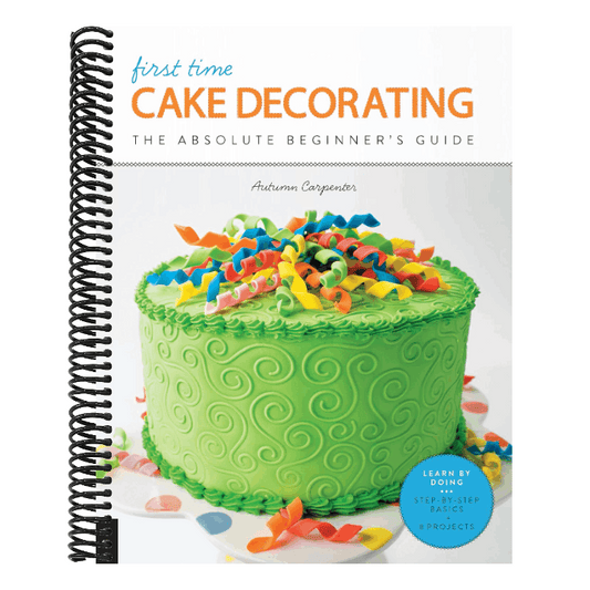 First Time Cake Decorating: The Absolute Beginner's Guide - Learn by Doing * Step-By-Step Basics + Projects