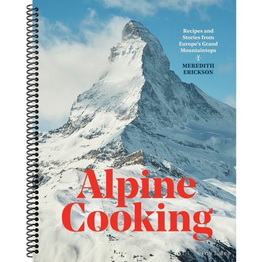 Alpine Cooking: Recipes and Stories from Europe's Grand Mountaintops [A Cookbook]