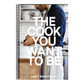 The Cook You Want to Be: Everyday Recipes to Impress [A Cookbook]