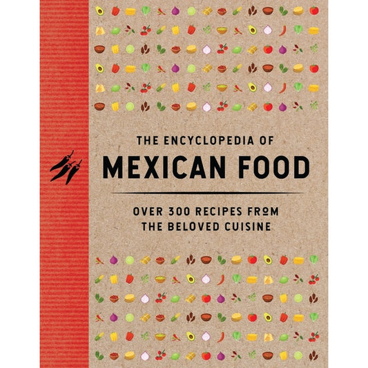 The Encyclopedia of Mexican Food: 350 Recipes from the Beloved Cuisine