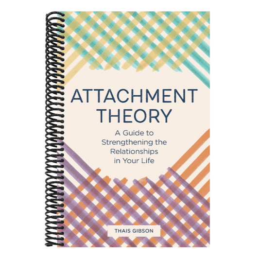 Attachment Theory: A Guide to Strengthening the Relationships in Your Life