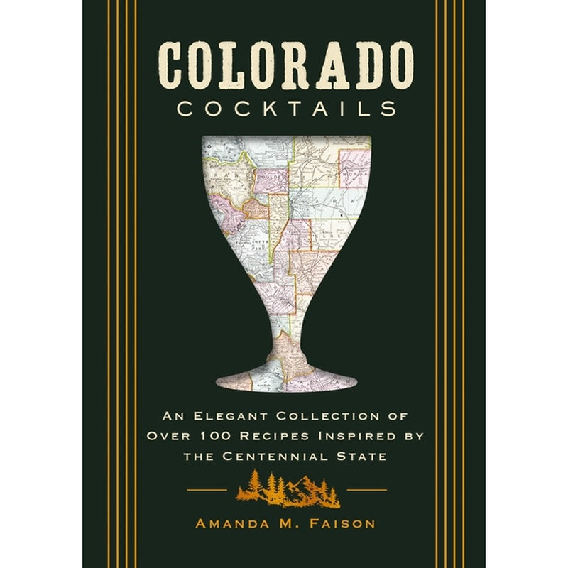 Colorado Cocktails: An Elegant Collection of Over 100 Recipes Inspired by the Centennial State
