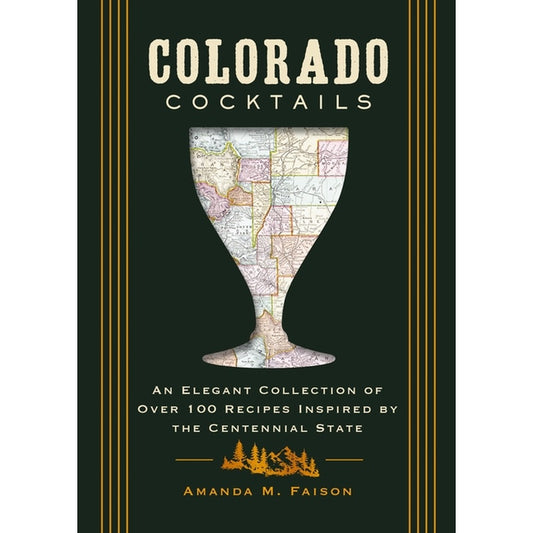 Colorado Cocktails: An Elegant Collection of Over 100 Recipes Inspired by the Centennial State