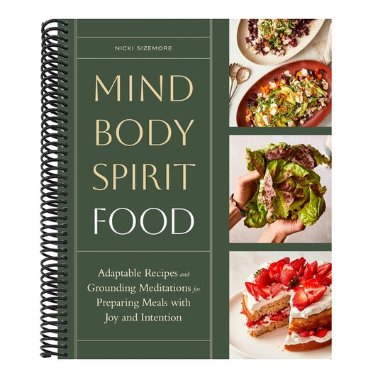 Mind, Body, Spirit, Food: Adaptable Recipes and Grounding Meditations for Preparing Meals with Joy and Intention