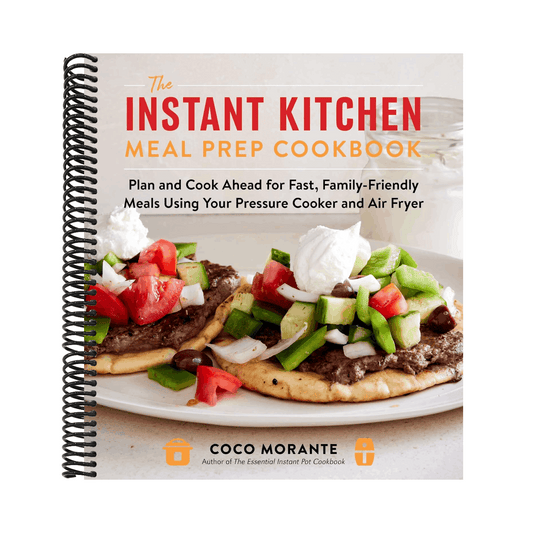 The Instant Kitchen Meal Prep Cookbook: Plan and Cook Ahead for Fast, Family-Friendly Meals Using Your Pressure Cooker and Air Fryer