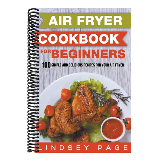 Air Fryer Cookbook for Beginners: 100 Simple and Delicious Recipes for Your Air Fryer