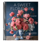A Sweet Floral Life: Romantic Arrangements for Fresh and Sugar Flowers [A Floral Décor Book] (Spiral Bound)