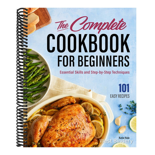 The Complete Cookbook for Beginners: Essential Skills and Step-By-Step Techniques