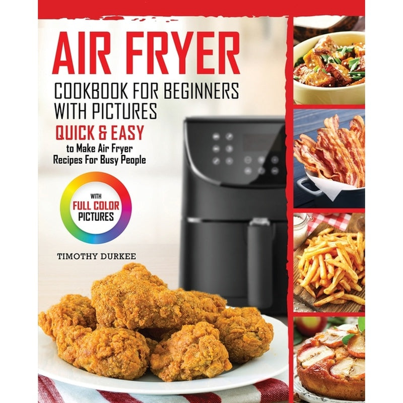 Air Fryer Cookbook For Beginners With Pictures: Quick & Easy To Make Air Fryer Recipes For Busy People