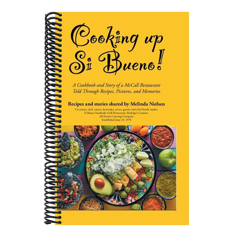 Cooking Up Si Bueno!: A Cookbook and Story of a McCall Restaurant Told Through Recipes, Pictures, and Memories