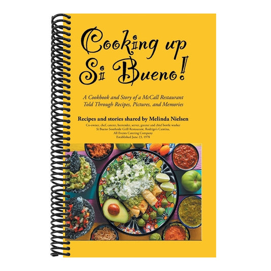 Cooking Up Si Bueno!: A Cookbook and Story of a McCall Restaurant Told Through Recipes, Pictures, and Memories