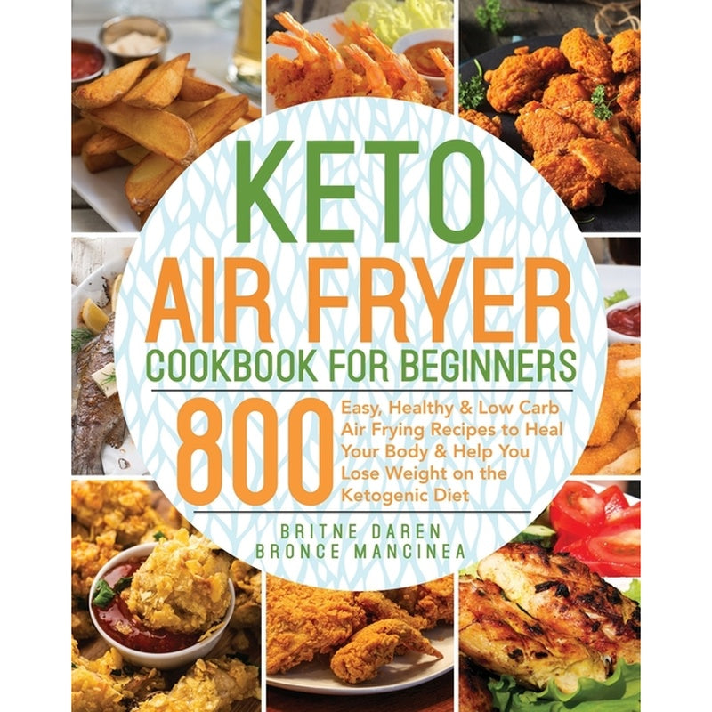 Keto Air Fryer Cookbook for Beginners: 800 Easy, Healthy & Low Carb Air Frying Recipes to Heal Your Body & Help You Lose Weight on the Ketogenic Diet