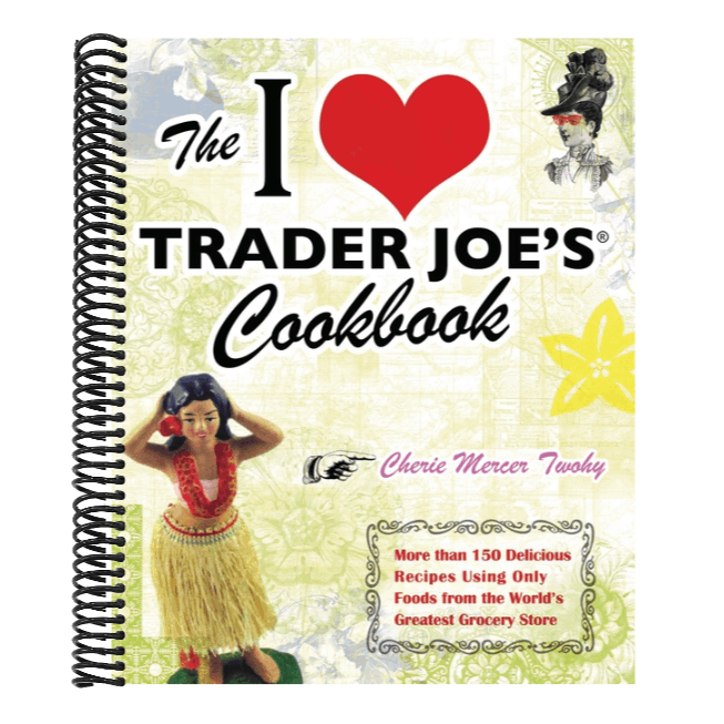 The I Love Trader Joe's Cookbook: More Than 150 Delicious Recipes Using Only Foods from the World's Greatest Grocery Store