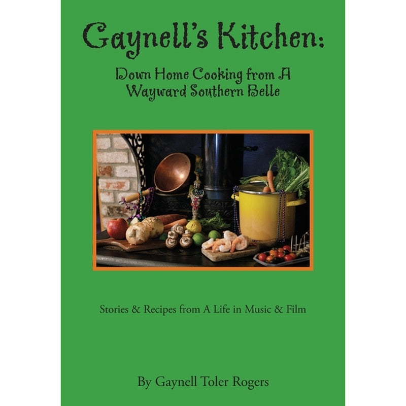 Gaynell's Kitchen - Down Home Cooking from A Wayward Southern Belle: Stories & Recipes from A Life in Music and Film