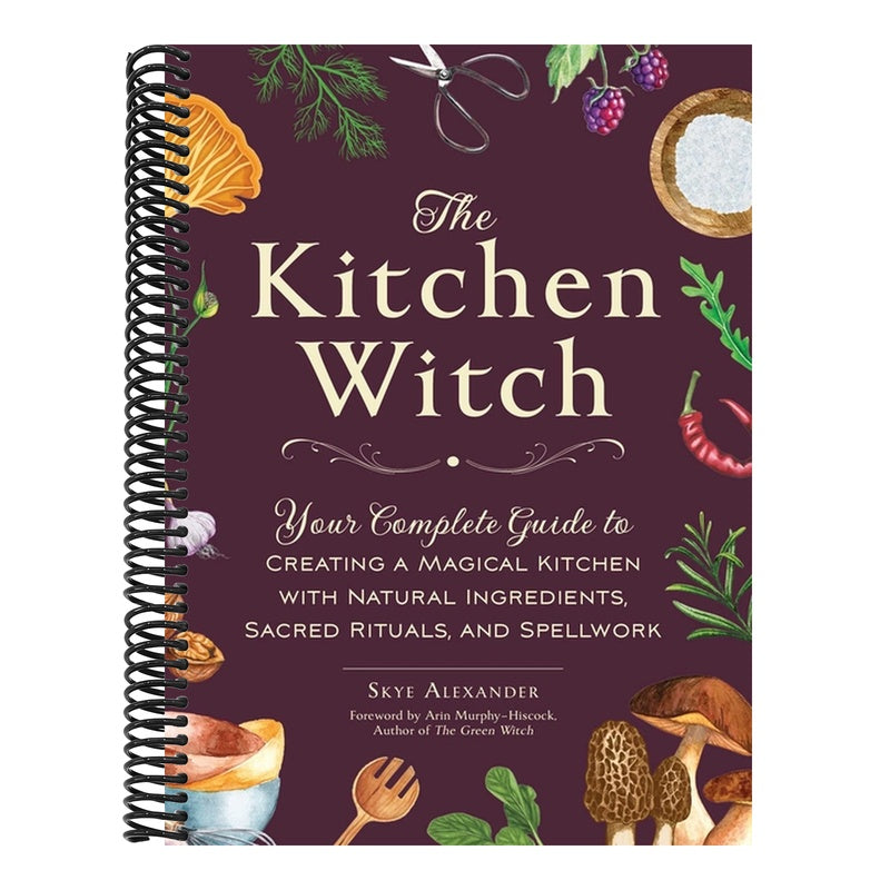 The Kitchen Witch: Your Complete Guide to Creating a Magical Kitchen with Natural Ingredients, Sacred Rituals, and Spellwork