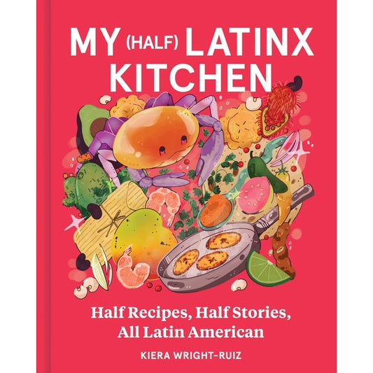 My (Half) Latinx Kitchen: Half Recipes, Half Stories, All Latin American