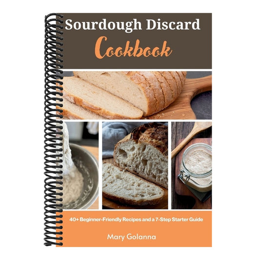 Sourdough Discard Cookbook: 40+ Beginner-Friendly Recipes and a 7-Step Starter Guide
