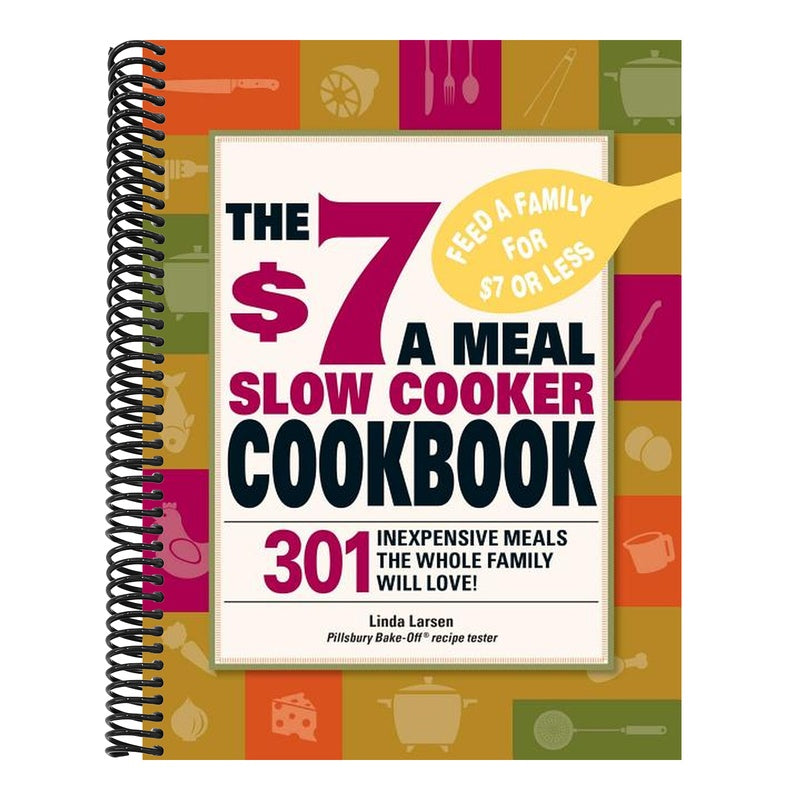 The $7 a Meal Slow Cooker Cookbook: 301 Delicious, Nutritious Recipes the Whole Family Will Love301 Delicious, Nutritious Recipes the Whole Family Wil