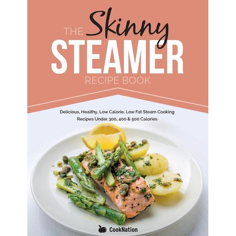The Skinny Steamer Recipe Book: Delicious Healthy, Low Calorie, Low Fat Steam Cooking Recipes Under 300, 400 & 500 Calories