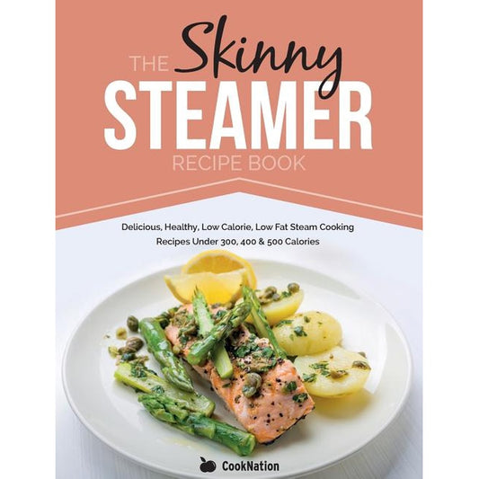 The Skinny Steamer Recipe Book: Delicious Healthy, Low Calorie, Low Fat Steam Cooking Recipes Under 300, 400 & 500 Calories