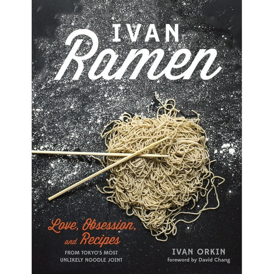 Ivan Ramen: Love, Obsession, and Recipes from Tokyo's Most Unlikely Noodle Joint