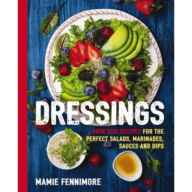 Dressings: Over 200 Recipes for the Perfect Salads, Marinades, Sauces, and Dips