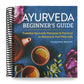 Ayurveda Beginner's Guide: Essential Ayurvedic Principles and Practices to Balance and Heal Naturally (Spiral Bound)
