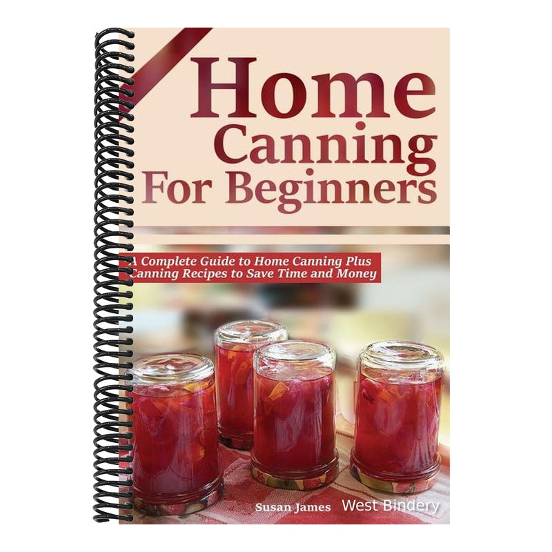 Home Canning for Beginners: A Complete Guide to Home Canning Plus Canning Recipes to Save Time and Money