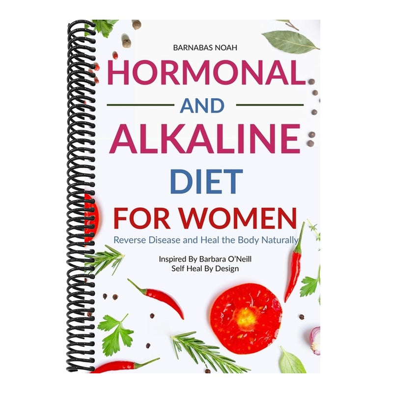 Hormonal and Alkaline Diet For Women: Reverse Ailments and Heal the Body Naturally Inspired By Barbara Oneill Self Heal By Design