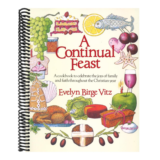 A Continual Feast: A Cookbook to Celebrate the Joys of Family & Faith Throughout the Christian Year